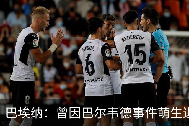 巴埃纳：曾因巴尔韦德事件萌生退役念头 渴望世界杯决赛对阵梅西