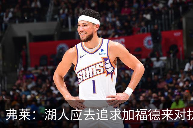 弗莱：湖人应去追求加福德来对抗文班亚马和约基奇 而不是杜伦