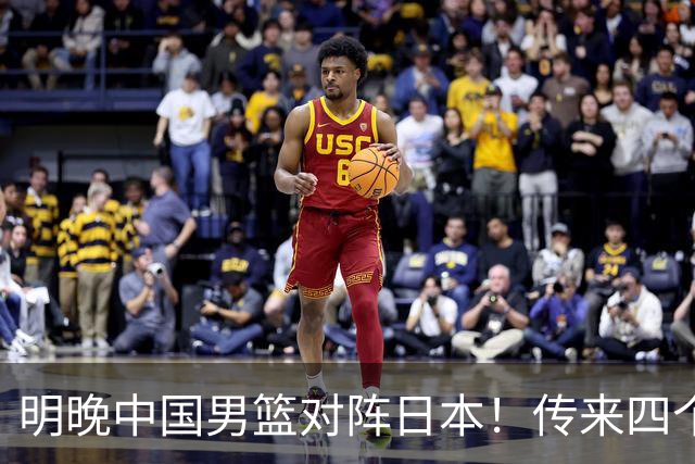 明晚中国男篮对阵日本！传来四个好消息，王俊杰杨瀚森双核领衔冲胜