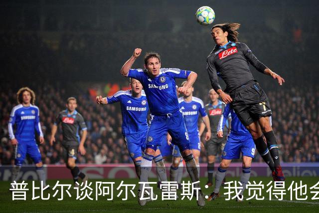 普比尔谈阿尔瓦雷斯：我觉得他会走，如果不开心留下也很难踢好