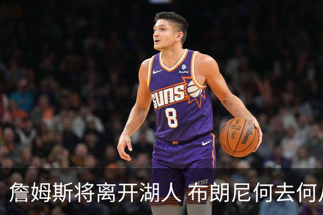 詹姆斯将离开湖人 布朗尼何去何从？后者合同小湖人继续培养不亏